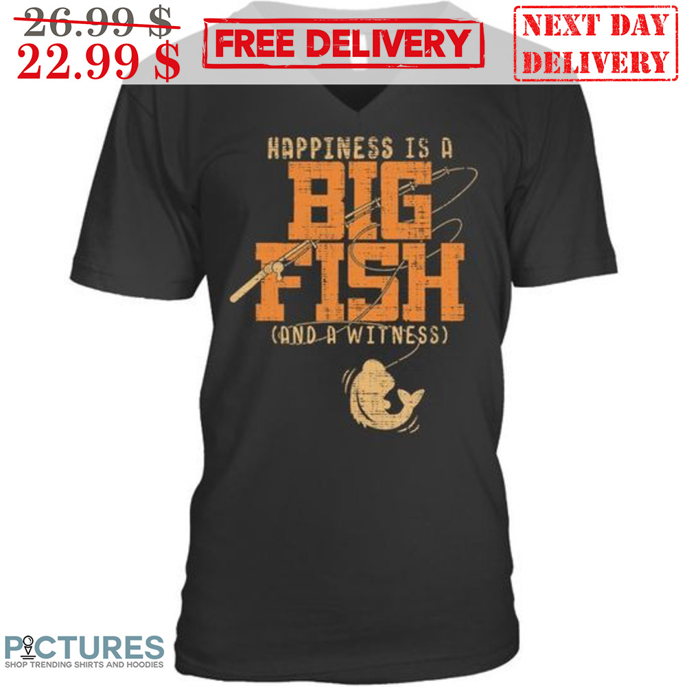 Happiness Is A Big Fish And A Witness Shirt
