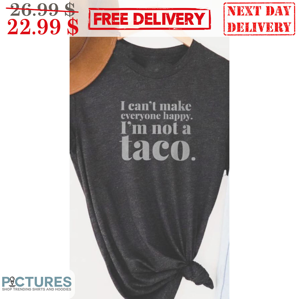 I Can't Make Everyone Happy I'm Not A Taco Shirt