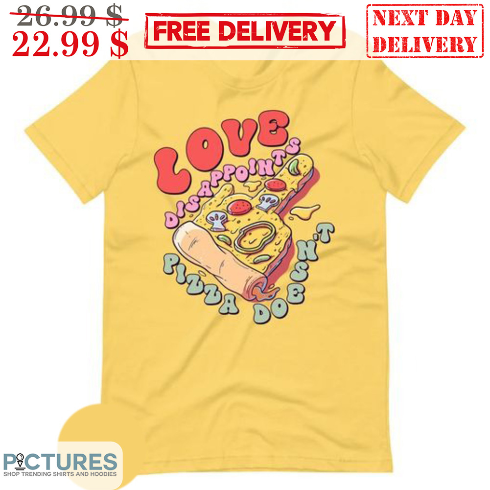 Love Disappoints Pizza Doesn't Shirt