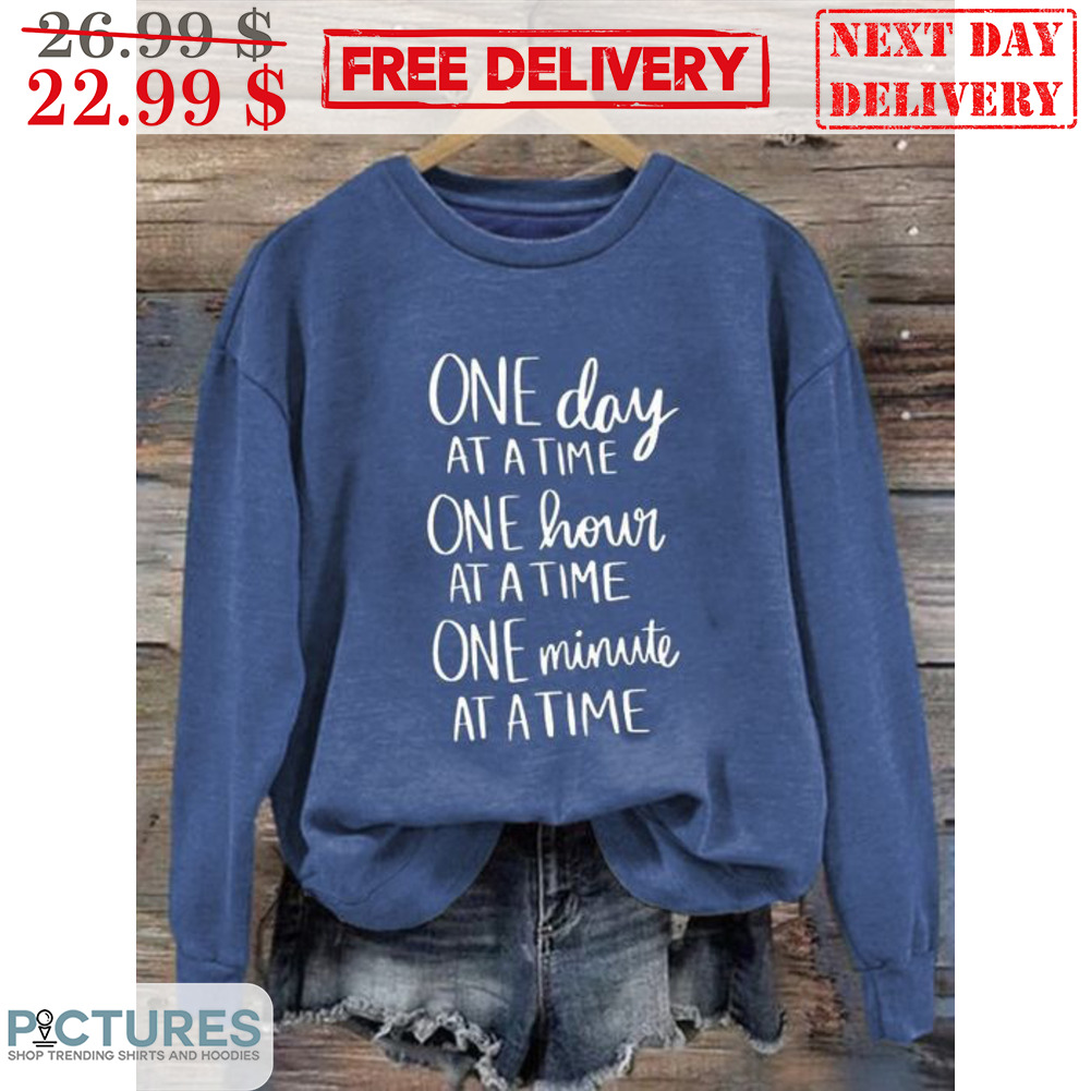 One Day At A Time One Hour At A Time One Minute At A Time Shirt One Day At A Time One Hour At A Time One Minute At A Time Shirt