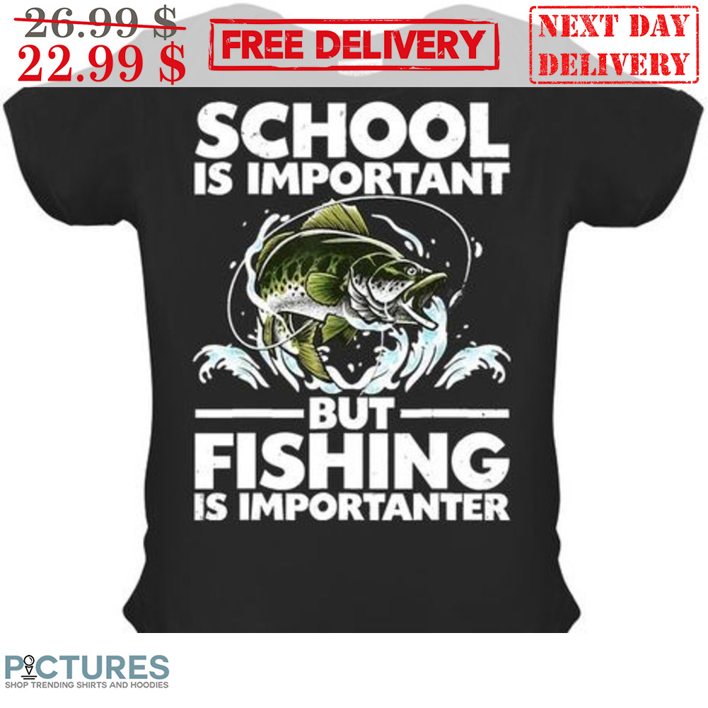 School Is Important But Fishing Is Importanter Shirt