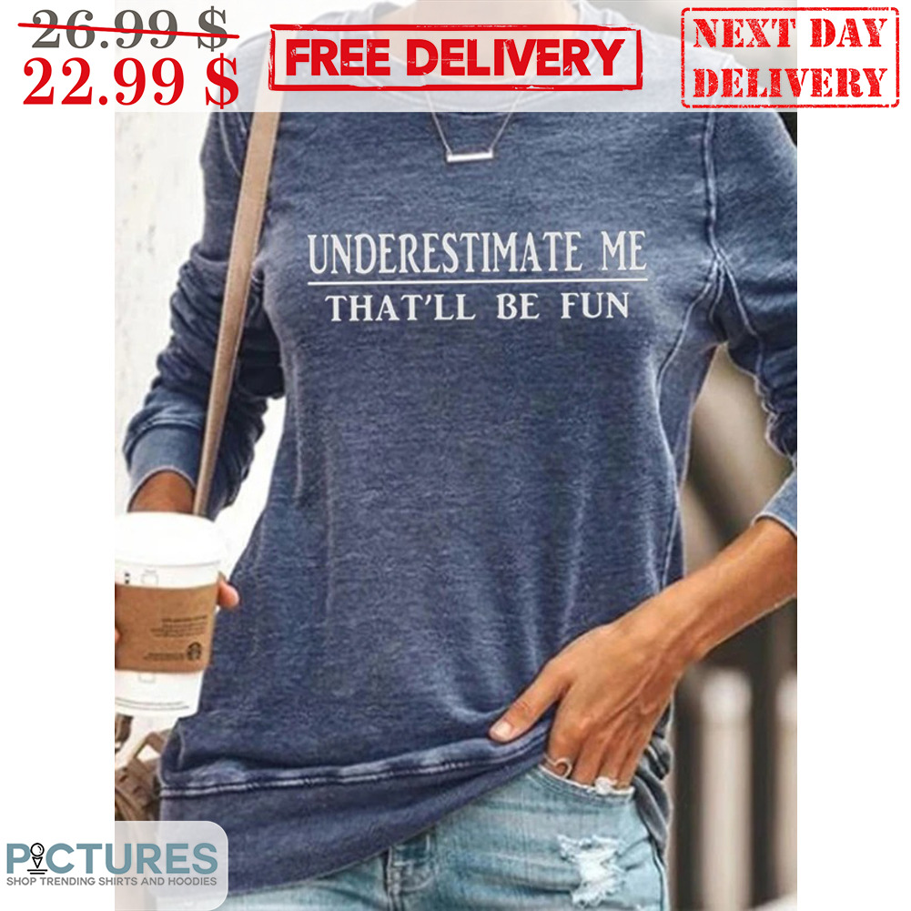 Underestimate Me That'll Be Fun Shirt