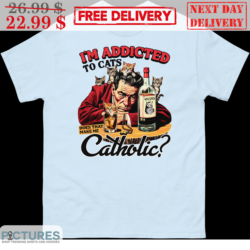 I'm Addicted To Cats Does That Make Me Catholic Shirt