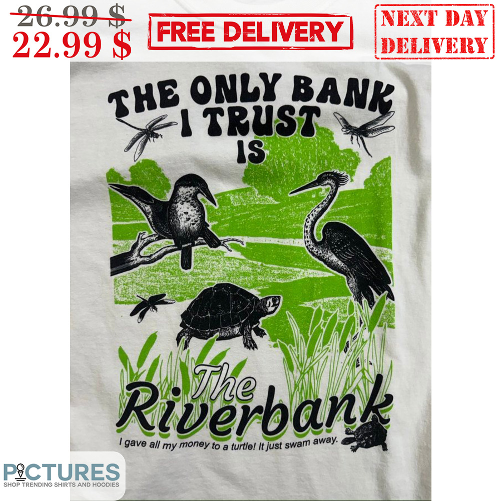 The Only Bank I Trust Is The Riverbank Shirt