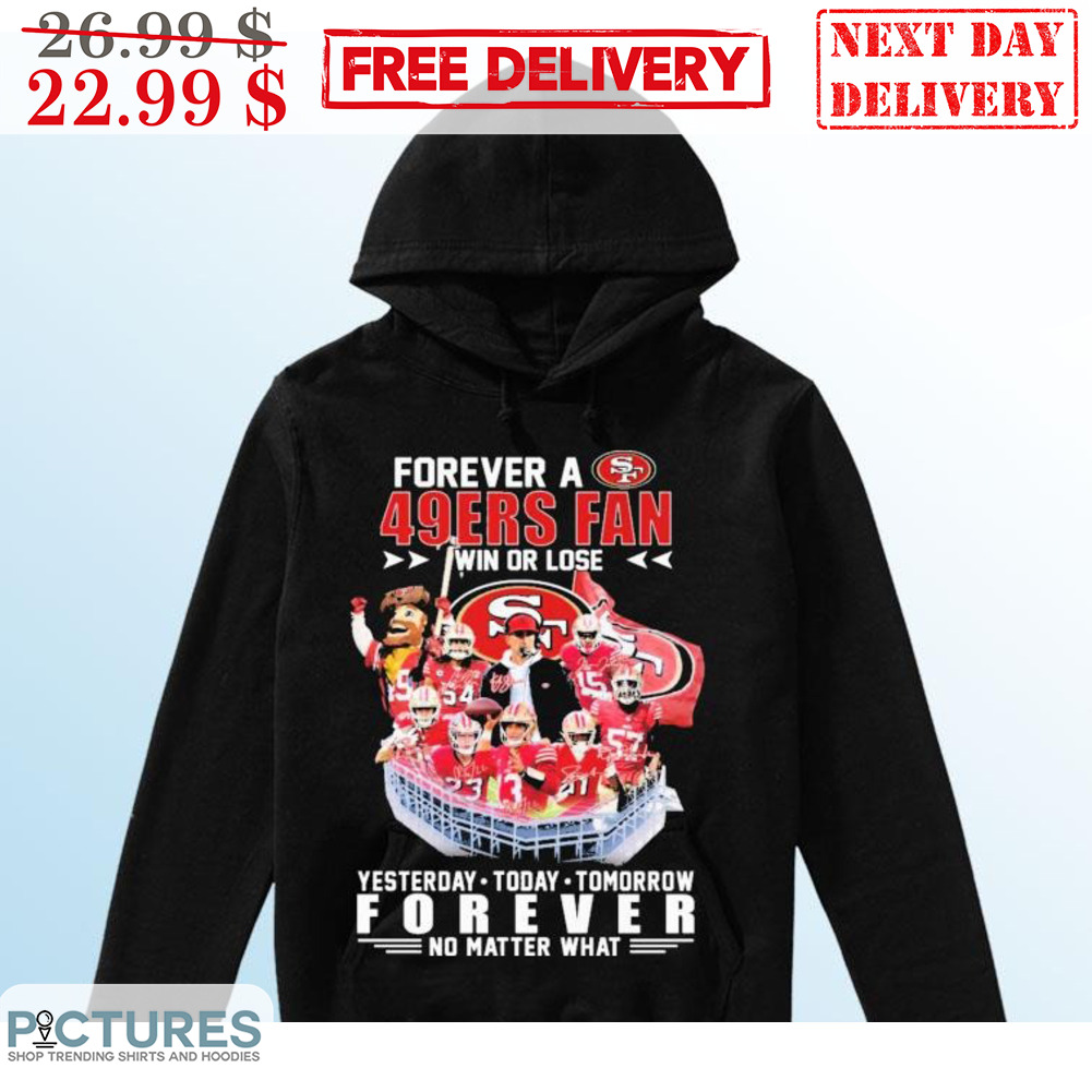 Forever A San Francisco 49Ers Fan Win Or Lose Yesterday Today Tomorrow Forever No Matter What Shirt