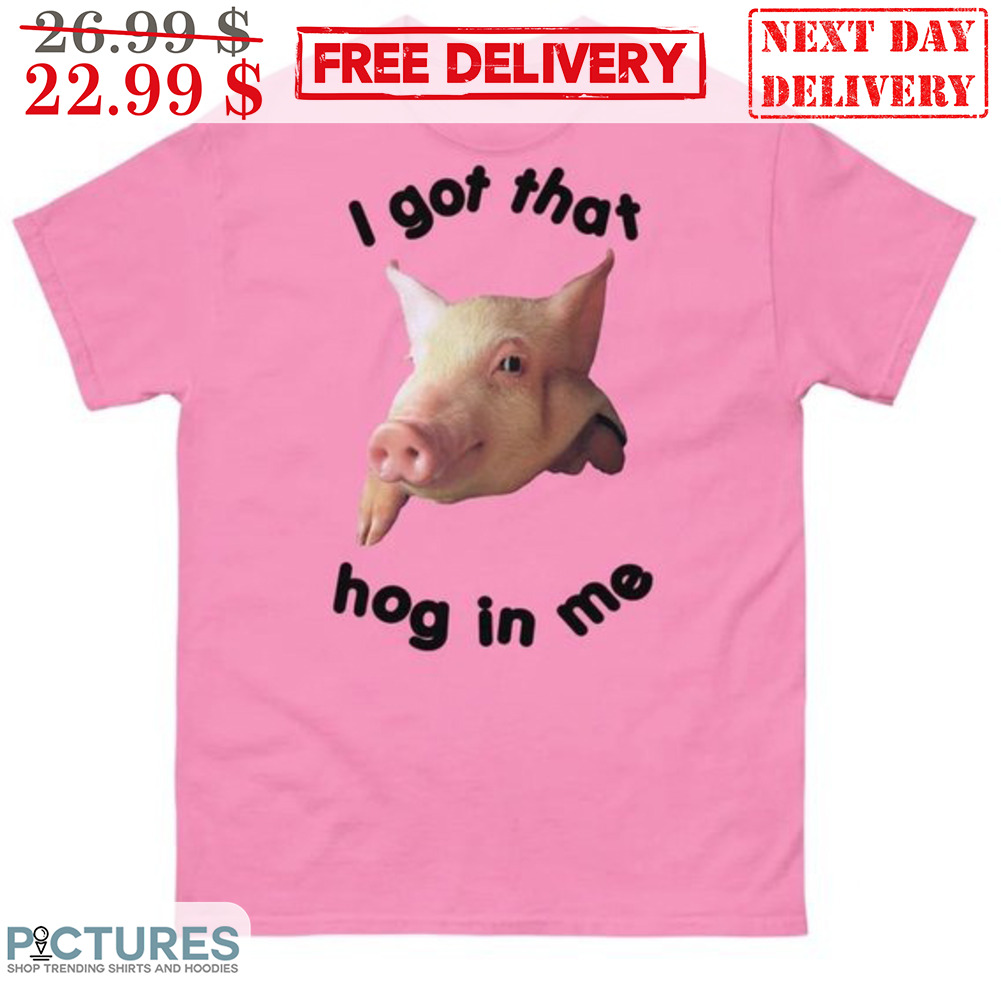 Pig I Got That Hog In Me Shirt