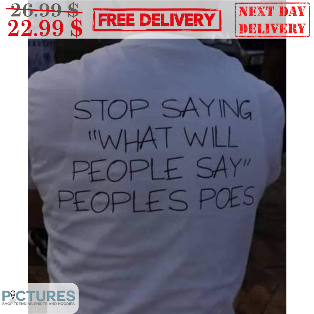Stop Saying What Will People Say Peoples Poes Shirt