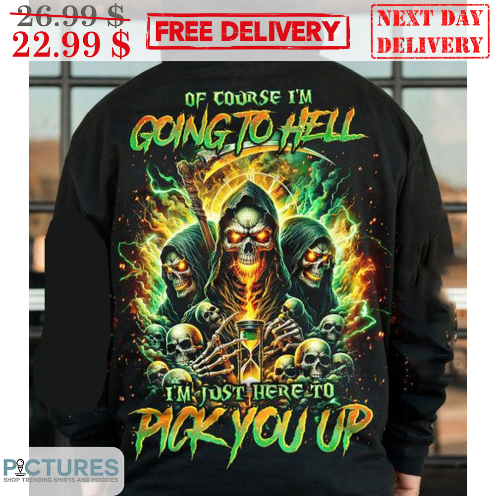 Death Of Course I'm Going To Hell I'm Just Here To Pick You Up Shirt