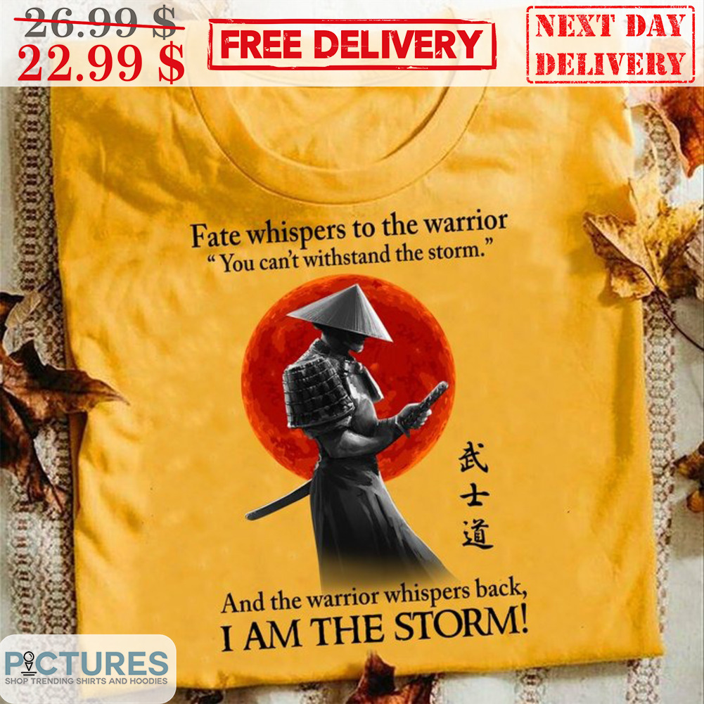 Fate Whispers To The Warrior You Can't Withstand The Storm And The Warrior Whispers Back I Am The Storm Shirt