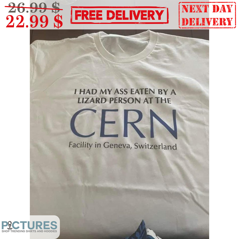 I Had My Ass Eaten By A Lizard Person At The Cern Facility In Geneva Switzerland Shirt
