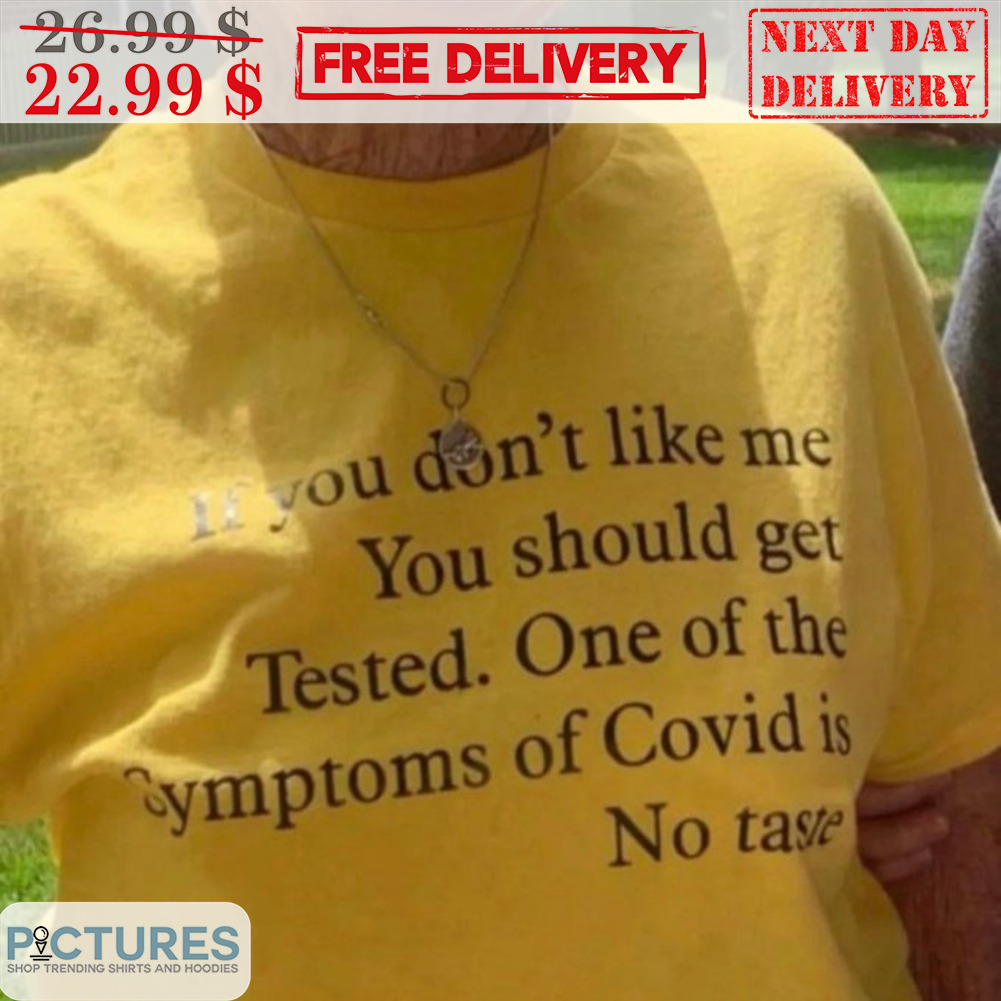If You Don't Like Me You Should Get Tested One Of The Symptoms Of Covid Is No Taste Shirt