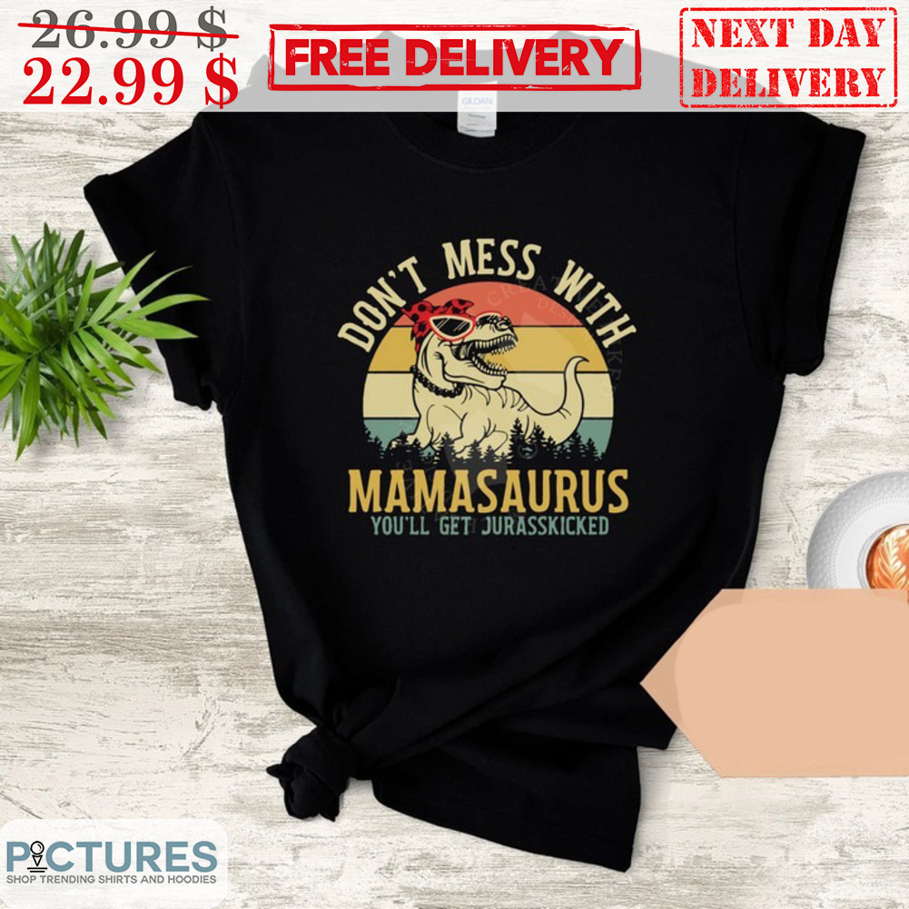 Dinosaur Don't Mess With Mamasaurus You'll Get Jurasskicked Mother's Day Vintage Shirt