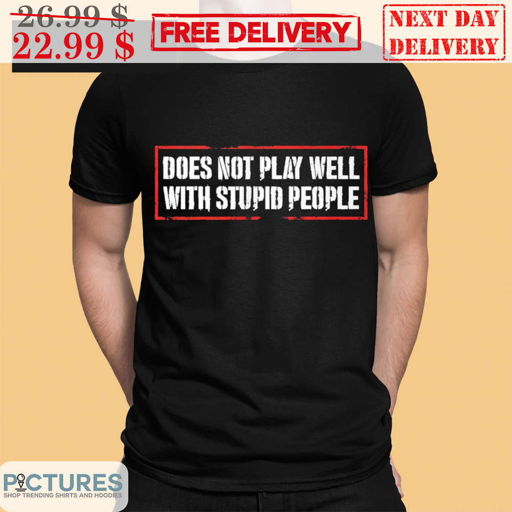 Does Not Play Well With Stupid People Shirt