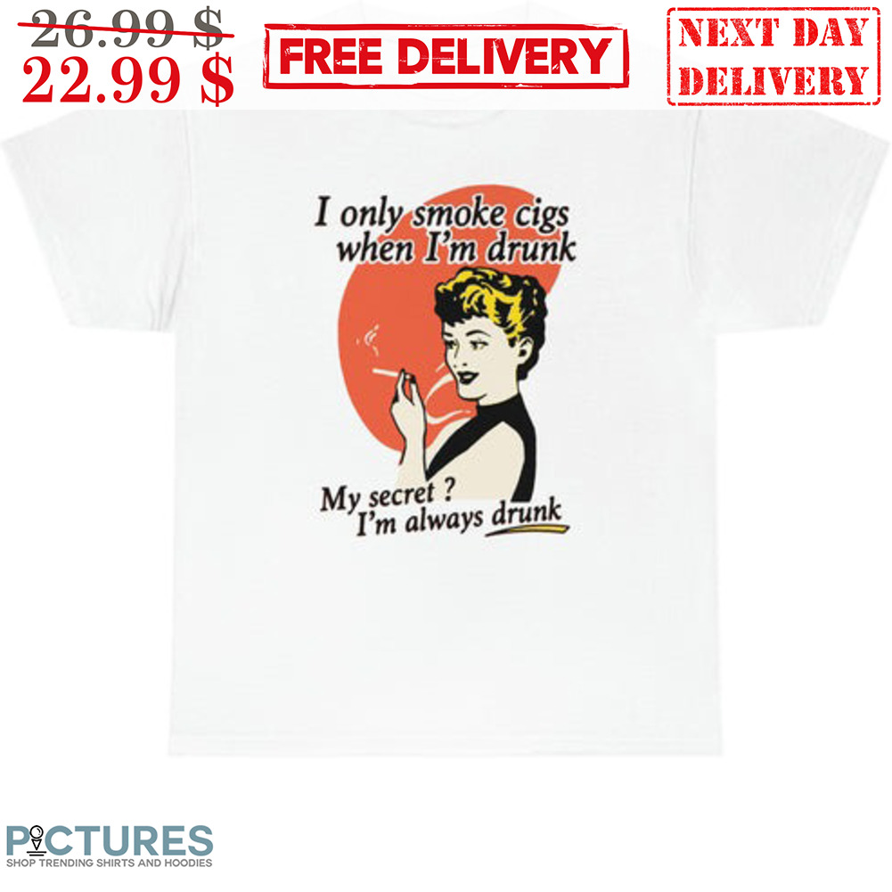 I Only Smoke Cigs When I'm Drunk My Secret I'm Always Drunk Shirt