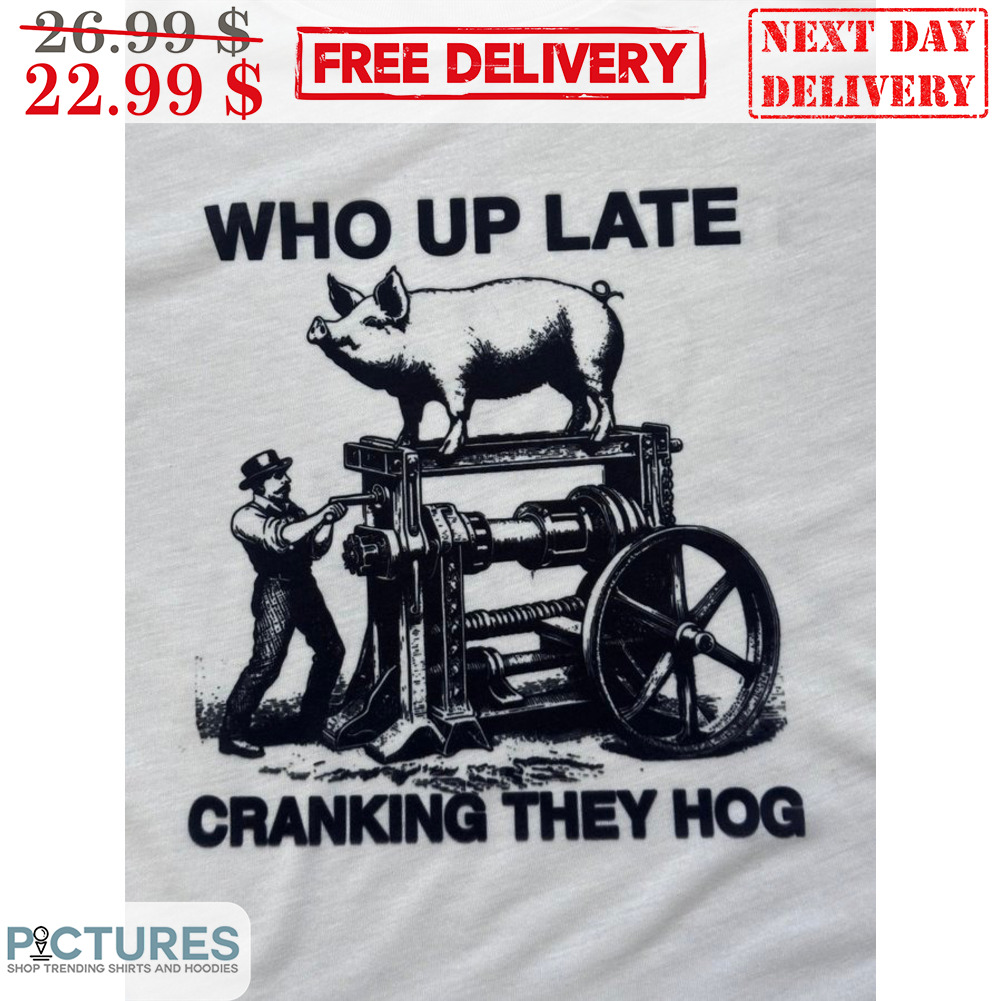 Who Up Late Cranking They Hog Shirt