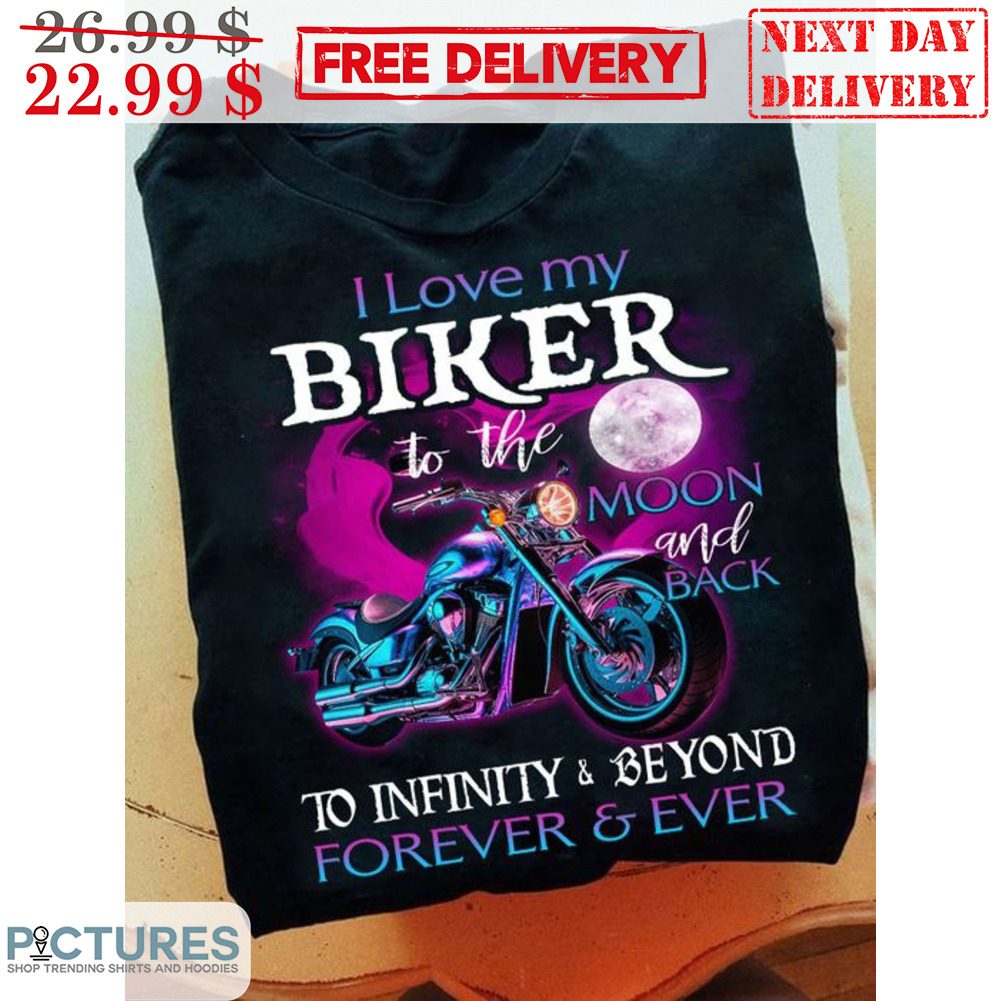 I Love My Biker To The Moon And Back To Infinity And Beyond Forever And Ever Shirt