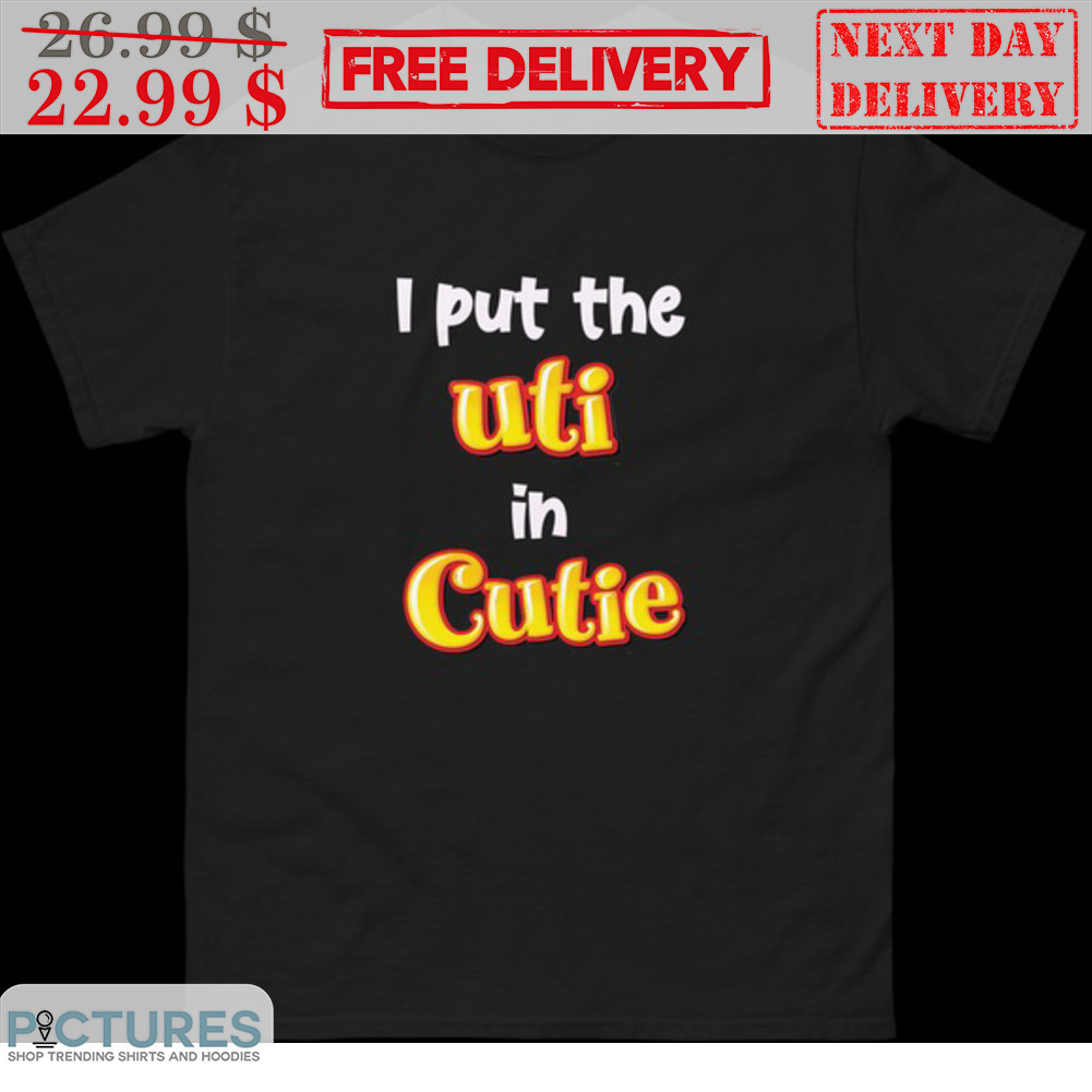 I Put The Uti In Cutie Shirt