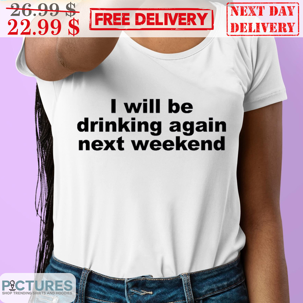 I Will Be Drinking Again Next Weekend Shirt