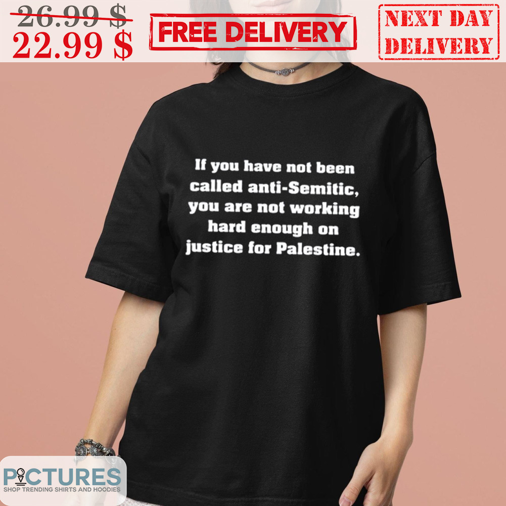 If You Have Not Been Called Anti-semitic You Are Not Working Hard Enough On Justice For Palestine Shirt