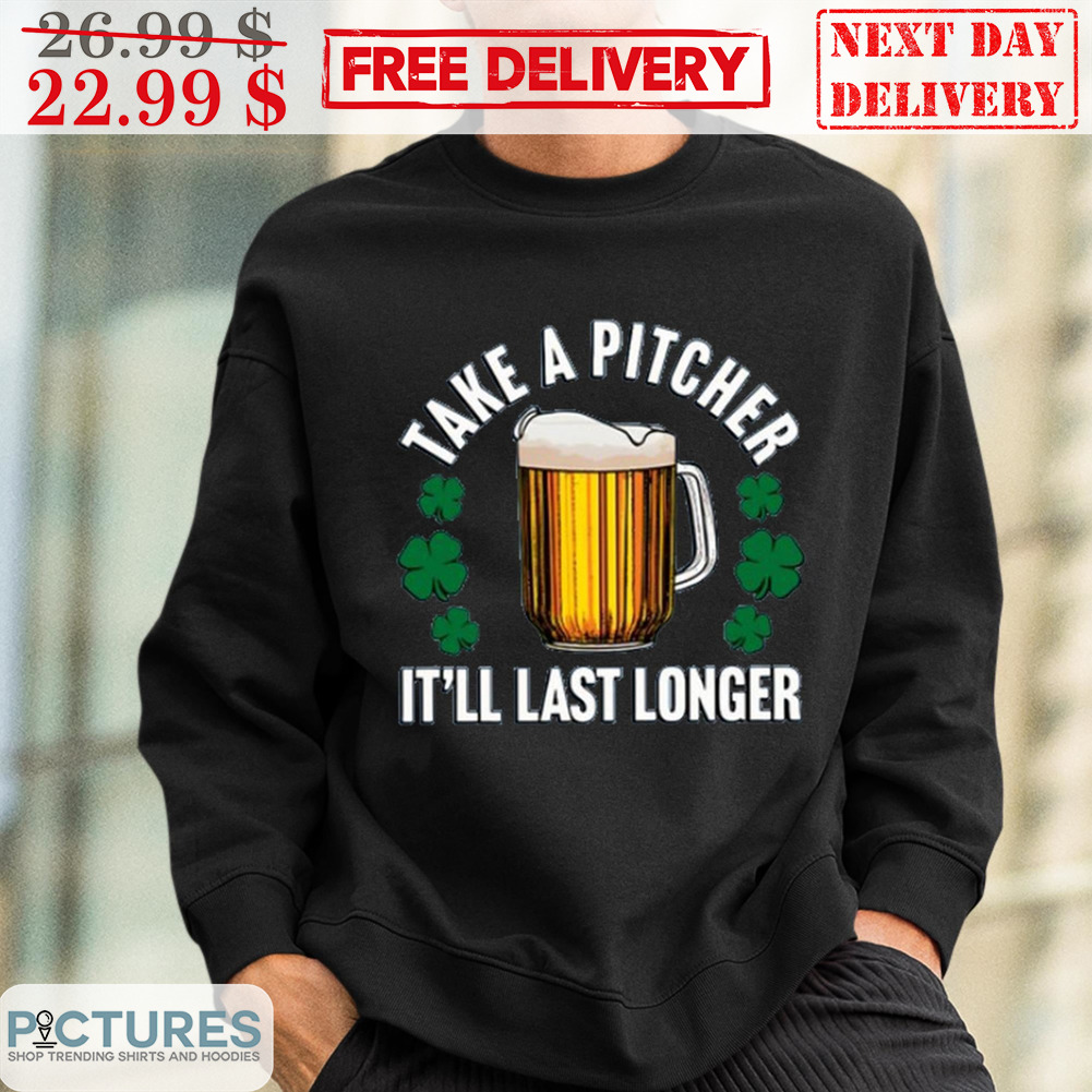 Take A Pitcher It'll Last Longer St Patrick's Day Shirt
