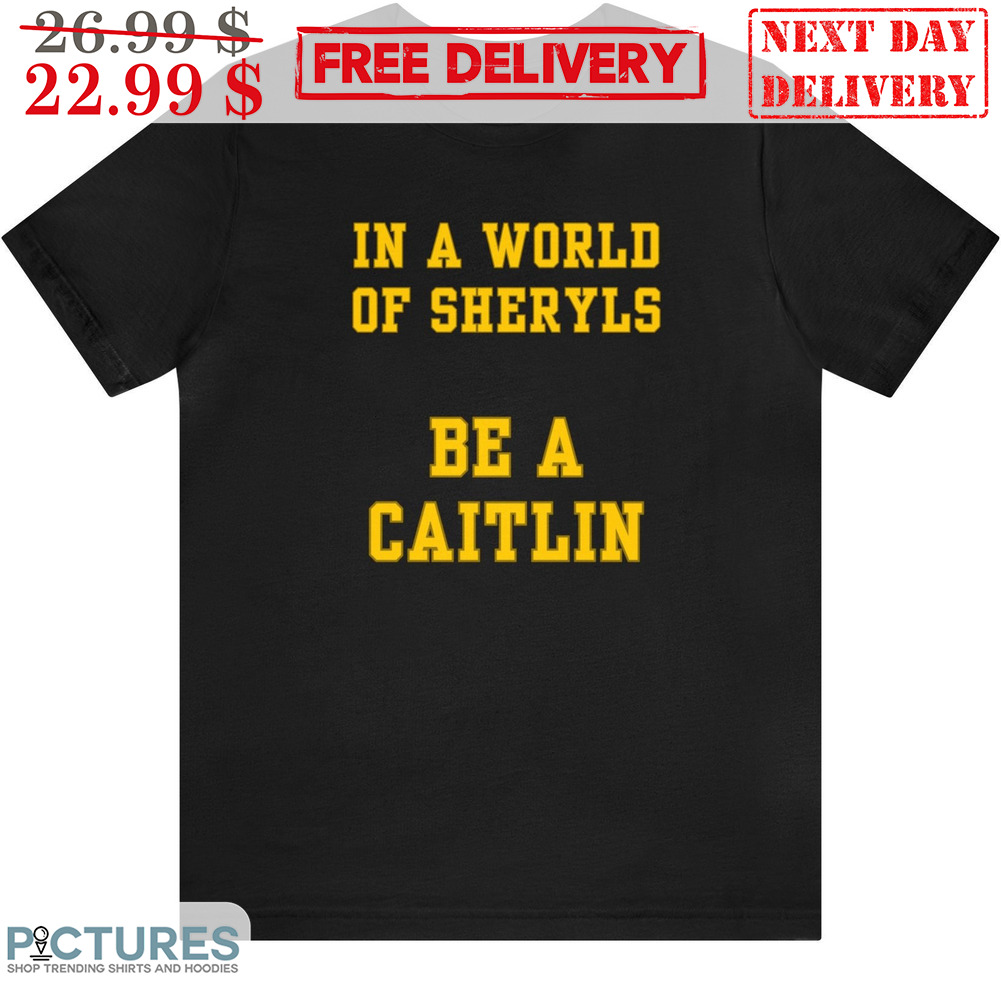 In A World Of Sheryls Be A Caitlin Shirt