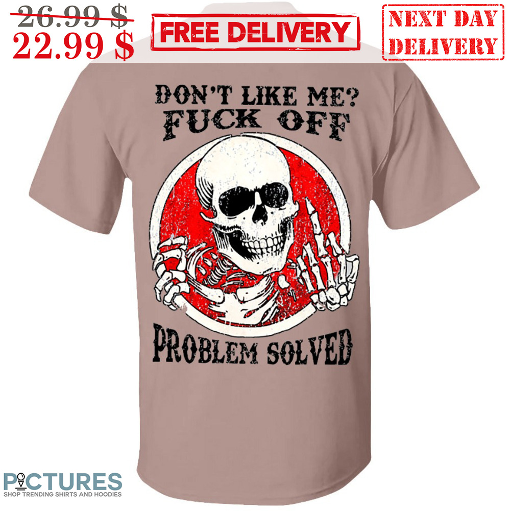 Skull Don't Like Me Fuck Off Problem Solved Shirt