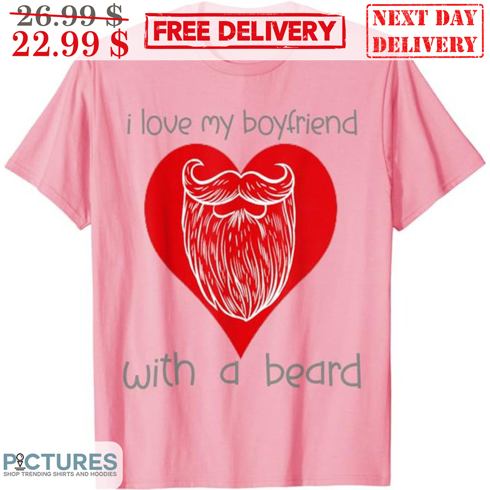 I Love My Boyfriend With A Beard Shirt