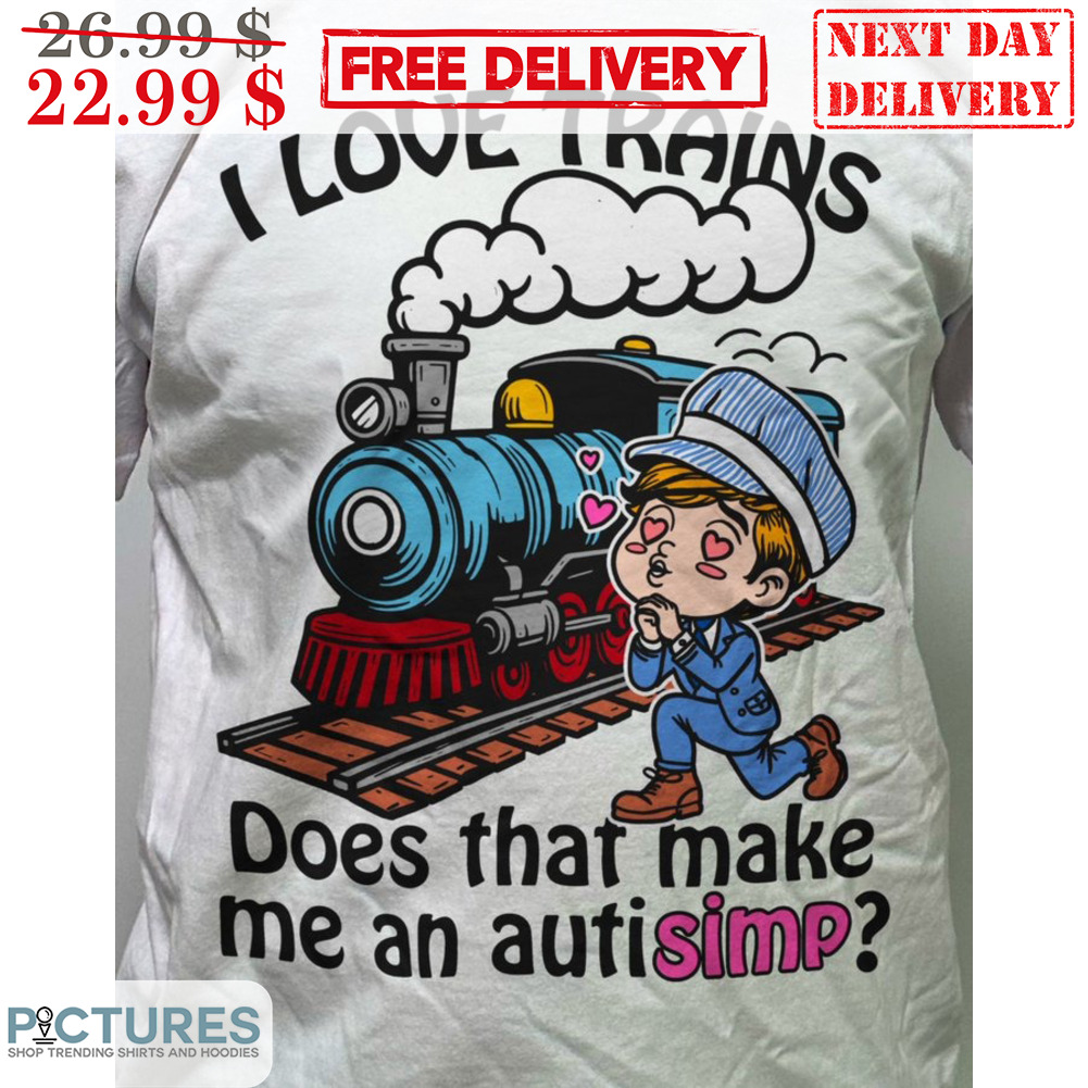 I Love Trains Does That Make Me An Autisimp Shirt
