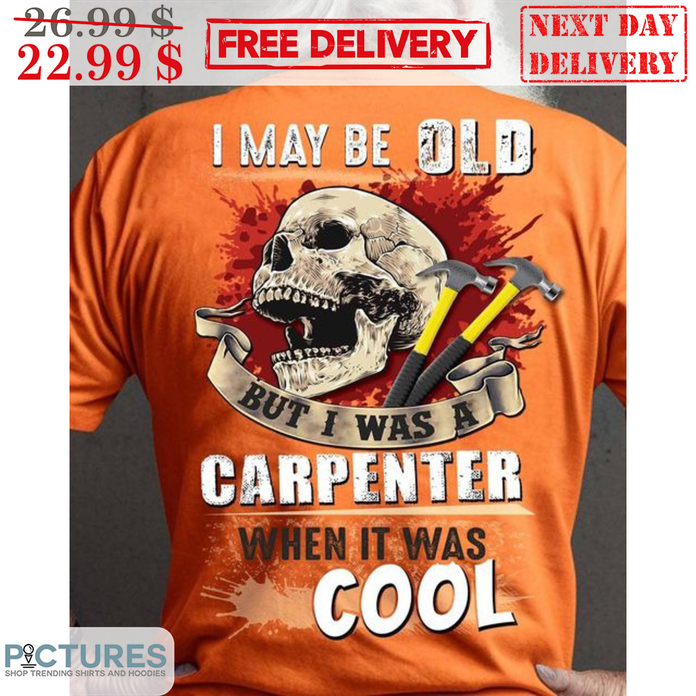Skull I May Be Old But I Was A Carpenter When It Was Cool Shirt