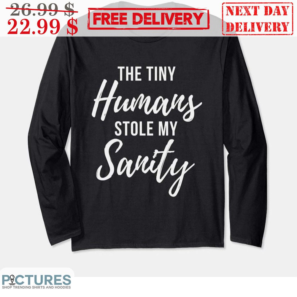 The Tiny Humans Stole My Sanity Shirt