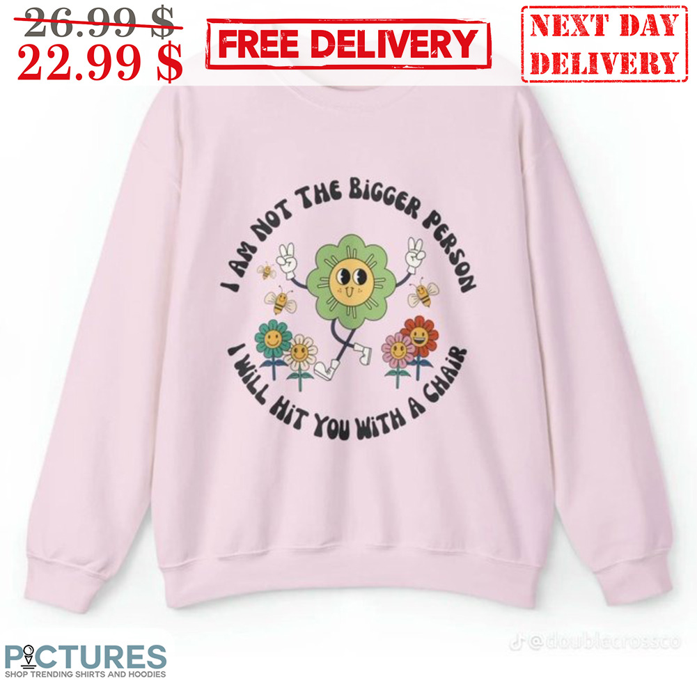 Daisy I Am Not The Bigger Person I Will Hit You With A Chair Shirt