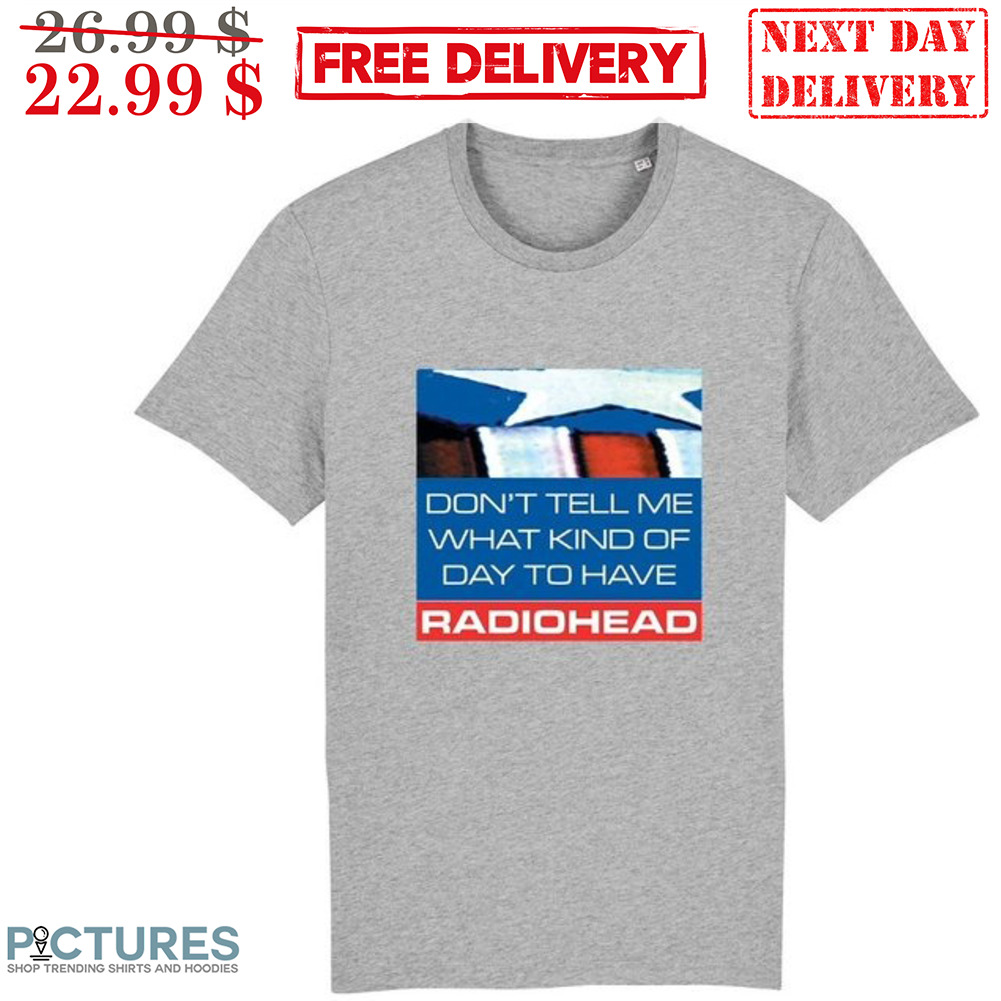 Don't Tell Me What Kind Of Day To Have Radiohead Shirt