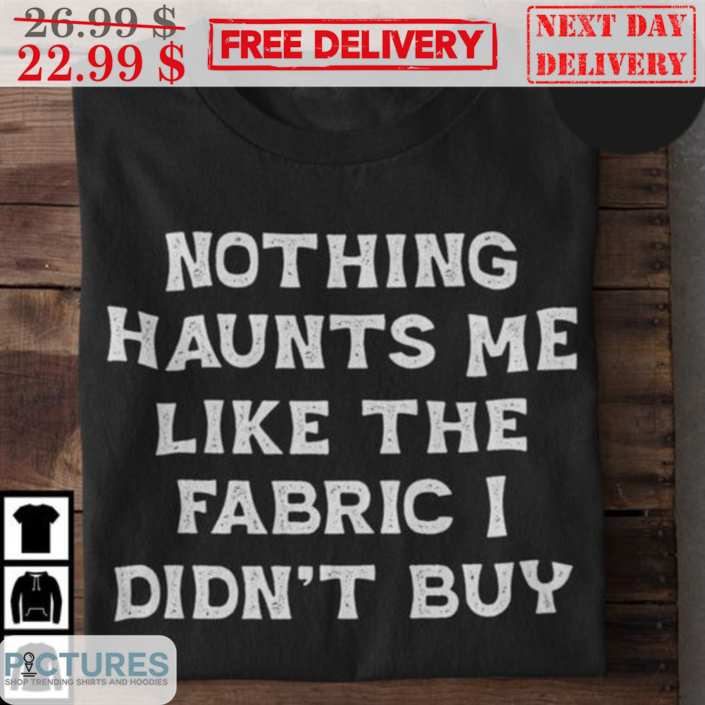 Nothing Haunts Me Like The Fabric I Didn't Buy Vintage Shirt