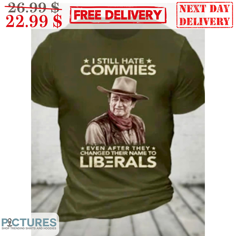 I Still Hate Commies Even After They Changed Their Name To Liberals Shirt