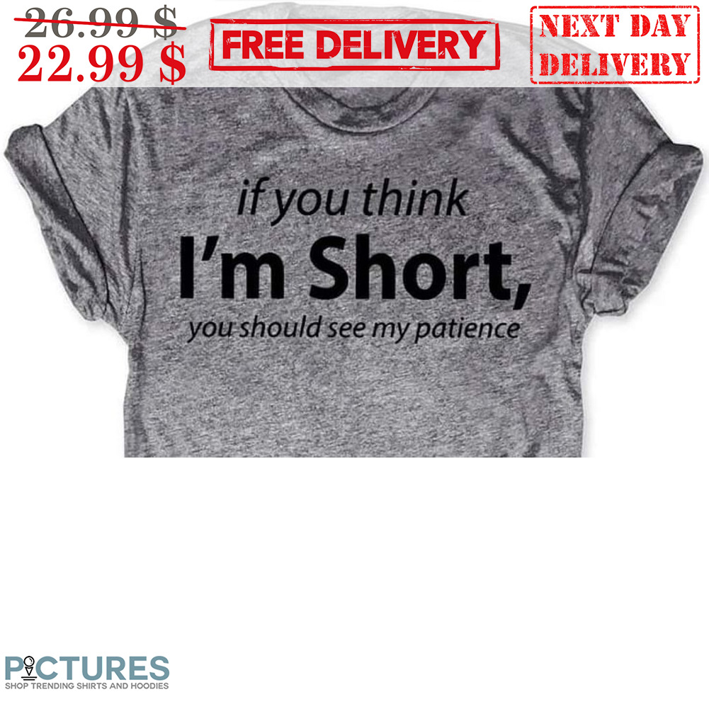 If You Think I'm Short You Should See My Patience Shirt