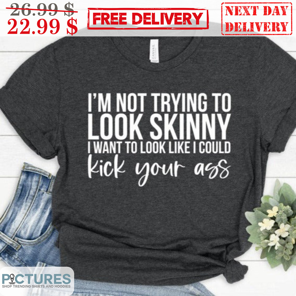 I'm Not Trying To Look Like I Could Kick Your Ass Shirt
