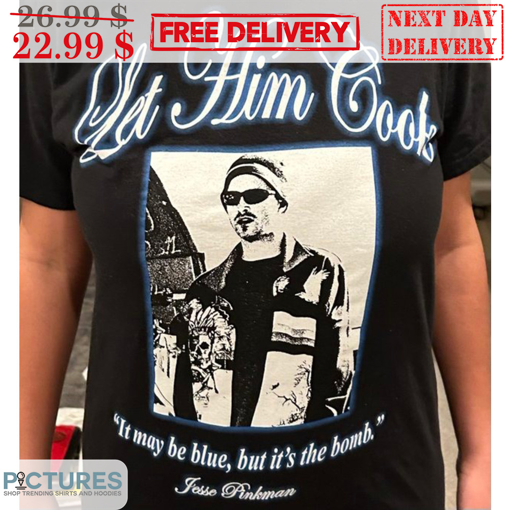 Let Him Cook It May Be Blue But It's The Bomb Shirt