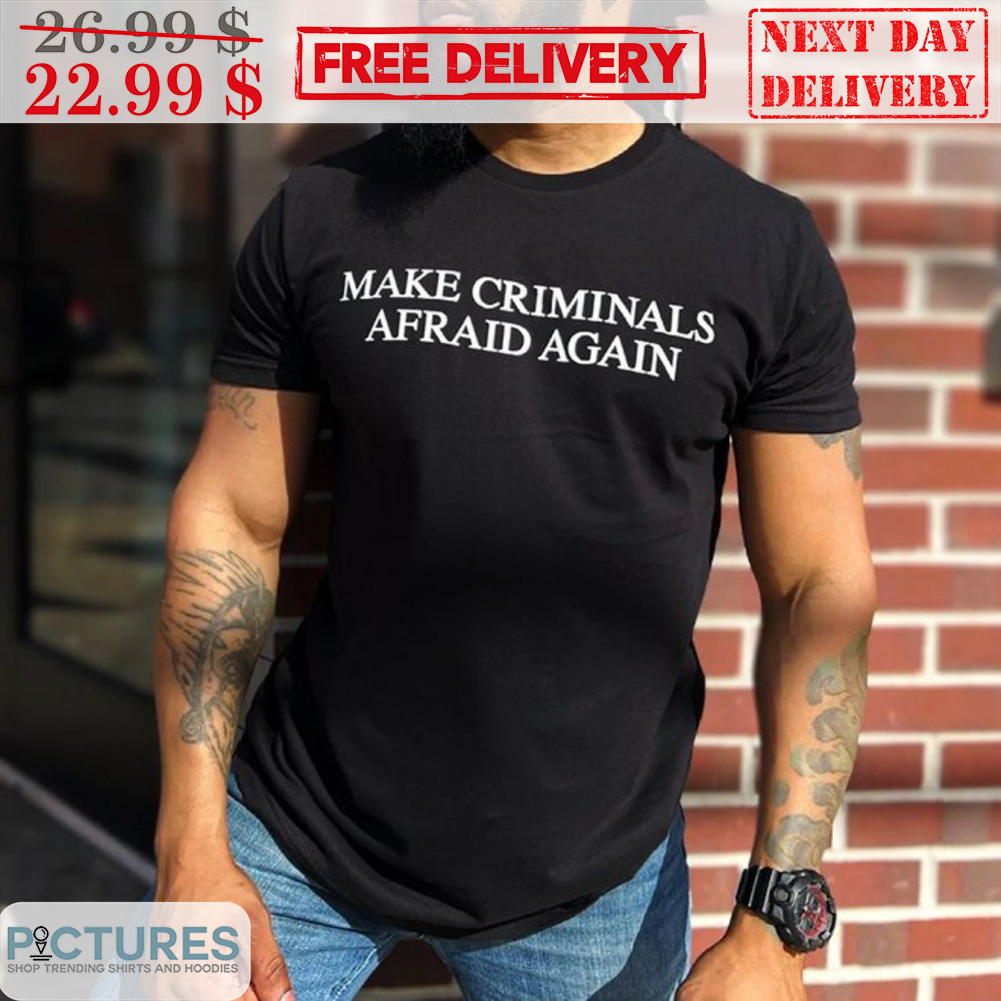 Make Criminals Afraid Again Shirt Make Criminals Afraid Again Shirt