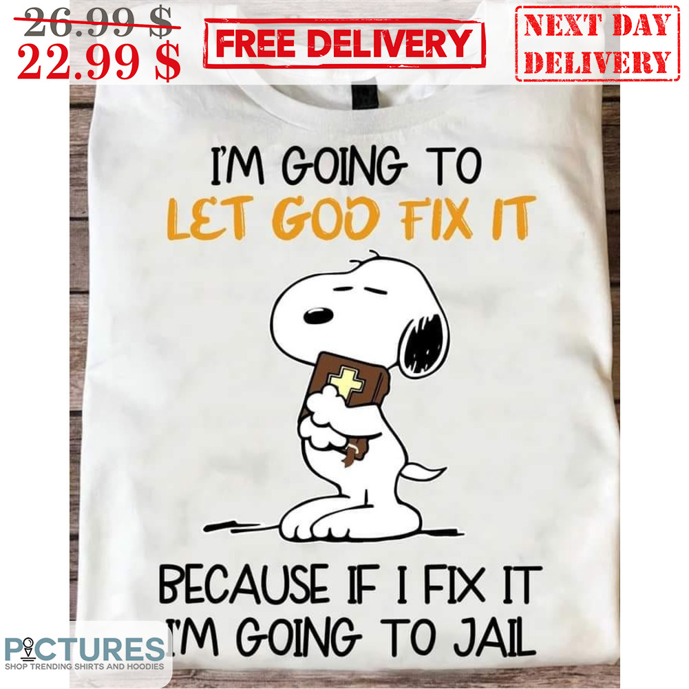 Snoopy I'm Going To Let God Fix It Because If I Fix It I'm Going To Jail Shirt