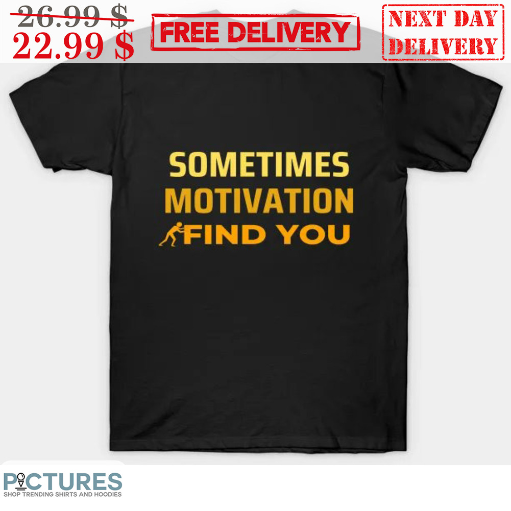 Sometimes Motivation Find You Shirt