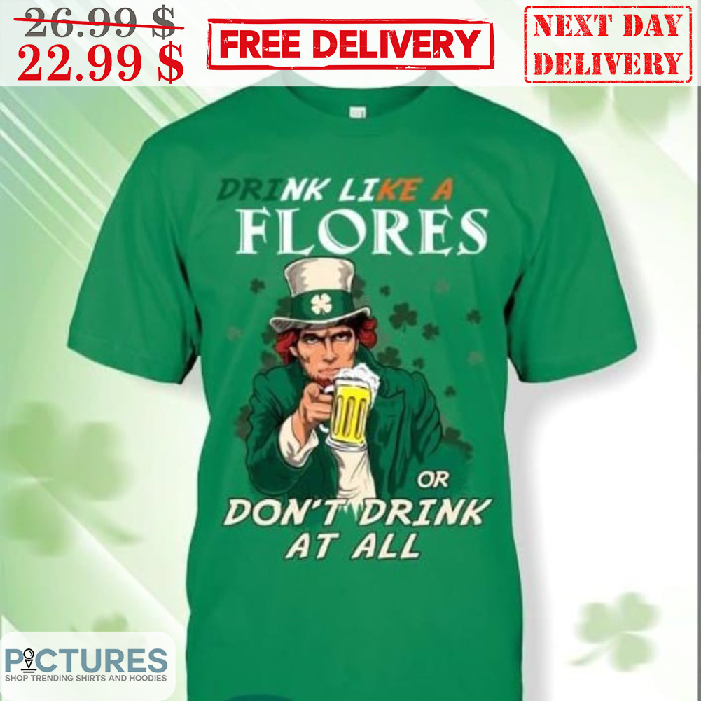 St Patrick's Day Drink Like A Flores Or Don't Drink At All Shirt