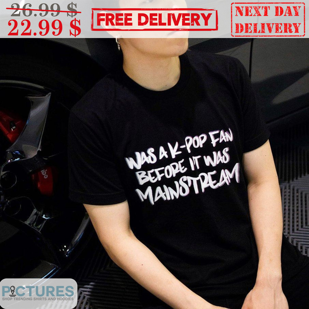Was A K-Pop Fan Before It Was Mainstream Shirt