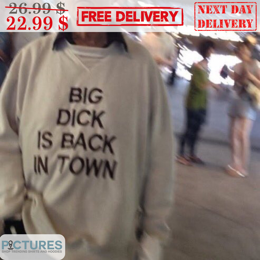 Big Dick Is Back In Town Shirt