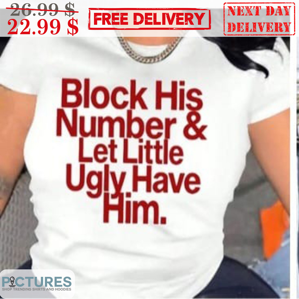 Block His Number And Let Little Ugly Have Him Shirt