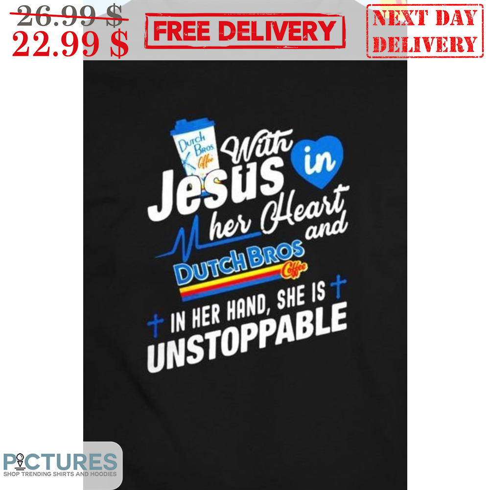 Dutch Bros With Jesus In Her Heart And Dutch Bros Coffee In Her Hand She Is Unstoppable Shirt