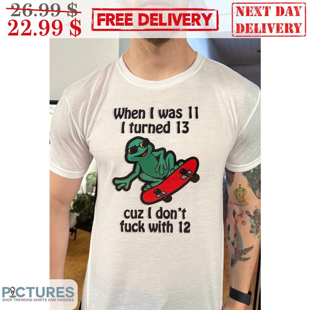 Frog Skateboarding When I Was 11 I Turned 13 Cuz I Don't Fuck With 12 Shirt