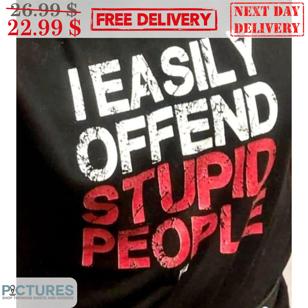 I Easily Offend Stupid People Shirt