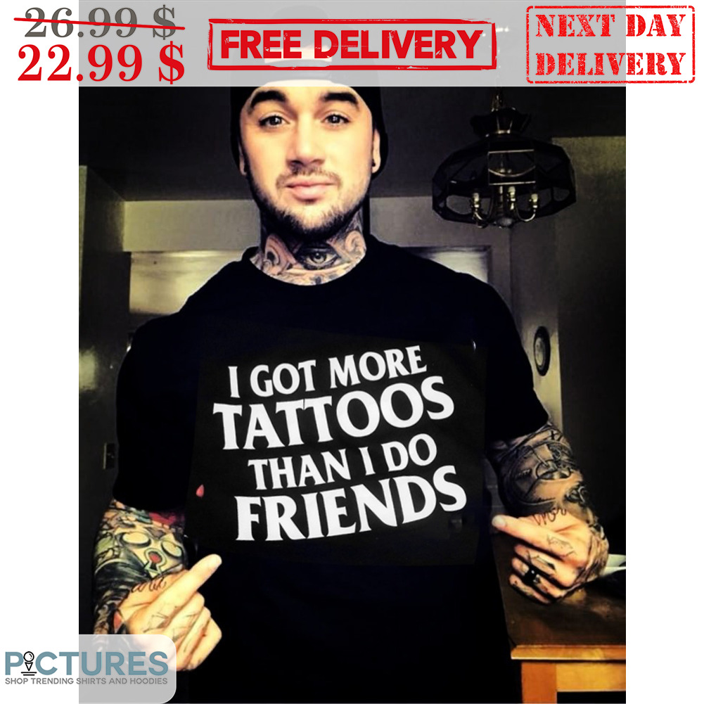 I Got More Tattoos Than I Do Friends Shirt