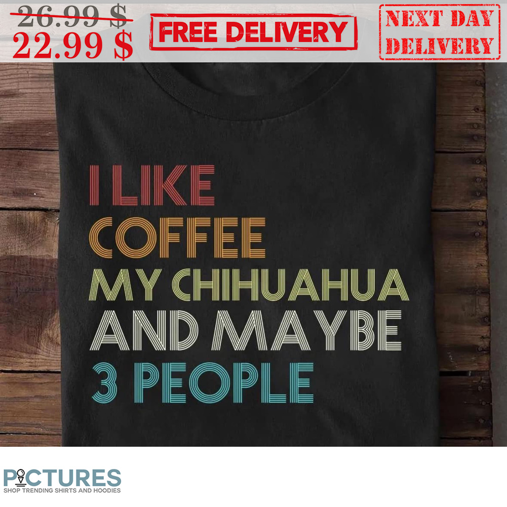 I Like Coffee My Chihuahua And Maybe 3 People Vintage Shirt