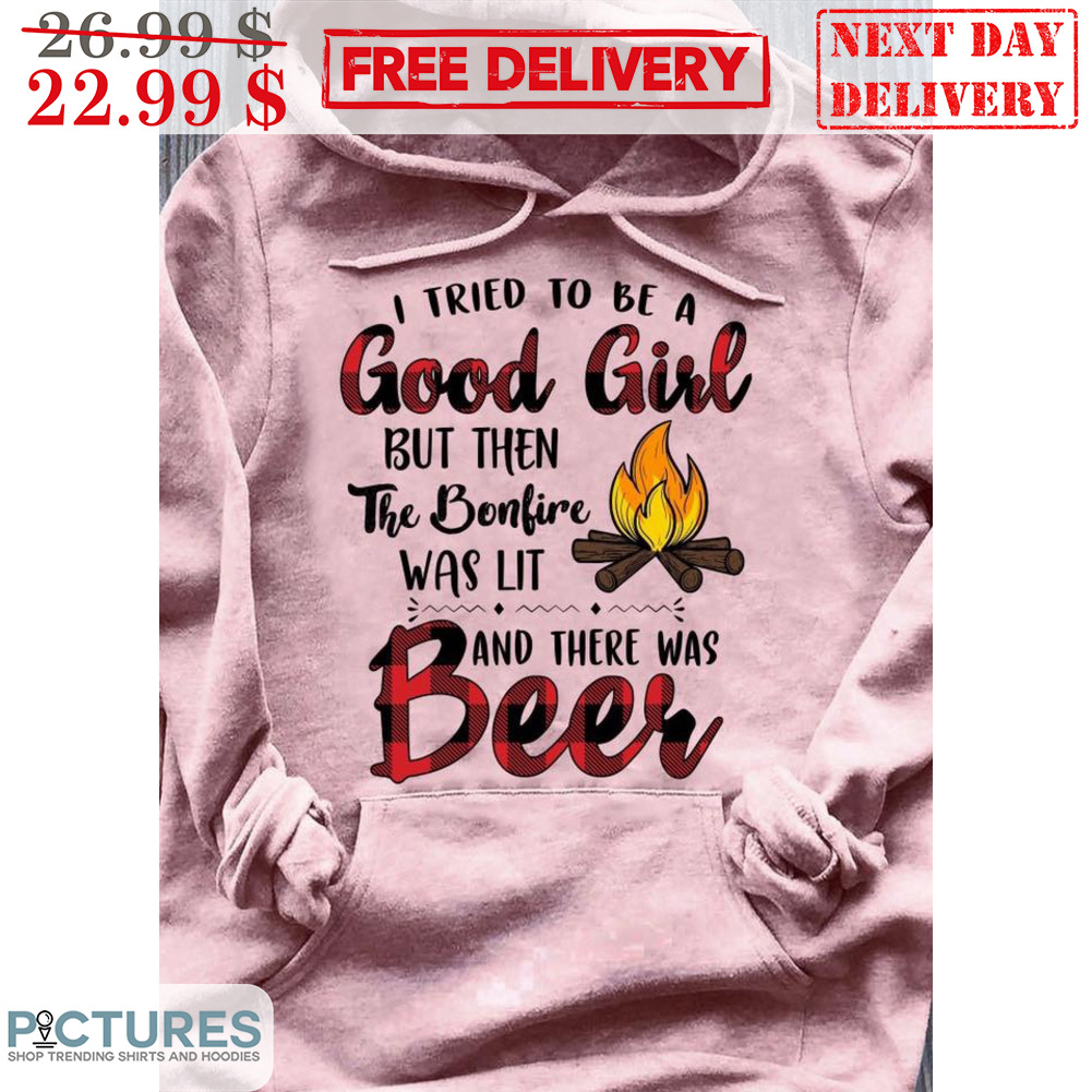 I Tried To Be A Good Girl But Then The Bonfire Was Lit And There Was Beer Shirt